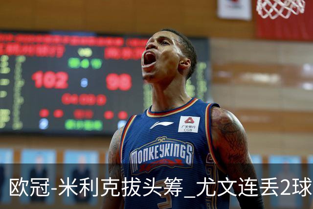 欧冠-米利克拔头筹 尤文连丢2球1-2遭逆转连败